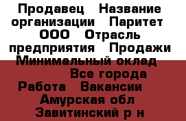 Продавец › Название организации ­ Паритет, ООО › Отрасль предприятия ­ Продажи › Минимальный оклад ­ 18 000 - Все города Работа » Вакансии   . Амурская обл.,Завитинский р-н